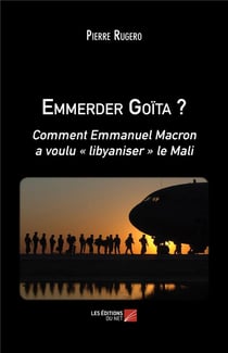 Emmerder Goïta ? comment Emmanuel Macron a voulu libyaniser le Mali