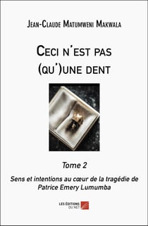 Ceci n'est pas (qu')une dent Tome 2 : Sens et intentions au coeur de la tragédie de Patrice Emery Lumumba