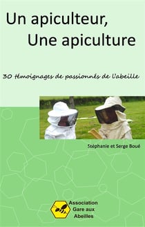 Un apiculteur, une apiculture - 30 témoignages de passionnés de l'abeille