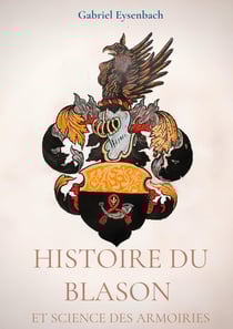 Histoire du blason et science des armoiries : traité d'heraldique appliquée - dictionnaire héraldique