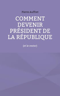 Comment devenir président de la République : (et le rester)