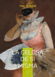 La celosa de si misma : Una comedia de enredo barroca sobre la ilusión, la identidad y el amor contrariados