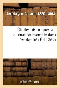 Etudes historiques sur l'alienation mentale dans l'antiquite