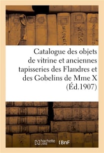 Catalogue des objets de vitrine des epoques louis xv, louis xvi et autres, anciennes tapisseries - d