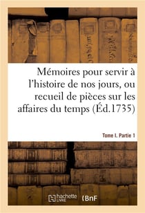 Mémoires pour servir à l'histoire de nos jours. Recueil de pièces sur les affaires du temps. Tome 1 : Partie 1. Pièces pour et contre la détention du marquis de Monti et 3 bataillons par les Russiens