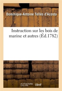 Instruction sur les bois de marine et autres, suivi d'un apperçu des bois et des consommations : du royaume, avec un abrégé des loix sur les bois de marine