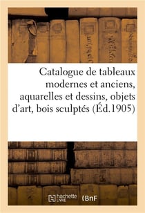 Catalogue de tableaux modernes et anciens, aquarelles et dessins, objets d'art : bois sculptés, meubles anciens et de style, tentures