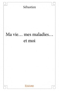 Ma vie... mes maladies... et moi