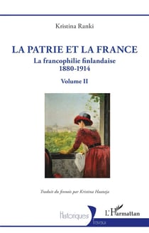 La patrie et la France : La francophilie finlandaise 1880-1914 - Volume II