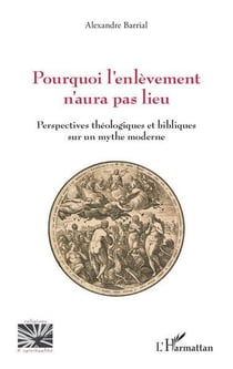 Pourquoi l'enlèvement n'aura pas lieu : Perspectives théologiques et bibliques sur un mythe moderne