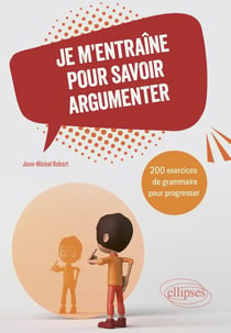 Je m'entraîne pour savoir argumenter : 200 exercices de grammaire pour progresser