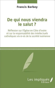 De qui nous viendra le salut ? réflexion sur l'Eglise en Côte d'Ivoire et sur la responsabilité des intellectuels catholiques vis-à-vis de la société ivoirienne