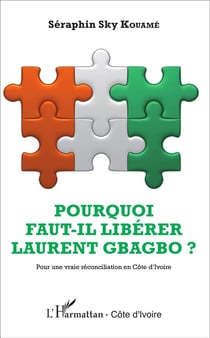 Pourquoi faut-il libérer laurent gbagbo - pour une vraie réconciliation en côte d'ivoire