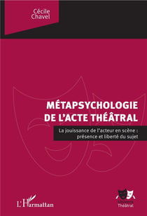 Métapsychologie de l'acte théâtral - la jouissance de l'acteur en scène : présence et liberté du sujet