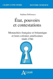 Etat, pouvoirs et contestations - monarchies française et britannique et leurs colonies américaines, 1640-1780