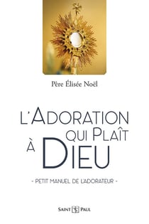 L'adoration qui plaît à Dieu : petit manuel de l'adorateur