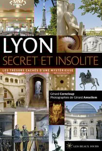 Lyon secret et insolite - les trésors cachés d'une mystérieuse (édition 2017)