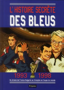 L'histoire secrète des bleus - 1993-1998 - du drame de france bulgarie au triomphe de la coupe du monde