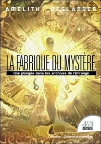 La fabrique du mystère - une plongée dans les archives du l'étrange