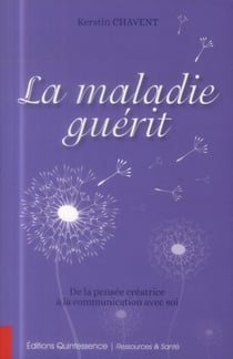 La maladie guérit - de la pensée créatrice à la communication avec soi