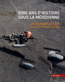 5000 ans d'histoire sous la meridienne : les fouilles de l'A75 au Sud de Clermont-Ferrand