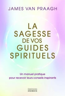 La sagesse de vos guides spirituels : Un manuel pratique pour recevoir leurs conseils inspirants