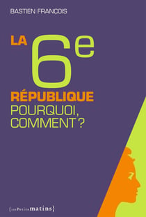 La sixième République - pourquoi, comment ?