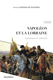 Napoléon et la Lorraine Tome 2 - généraux et colonels