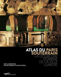 Atlas du Paris souterrain - la doublure sombre de la ville lumière (2e édition)