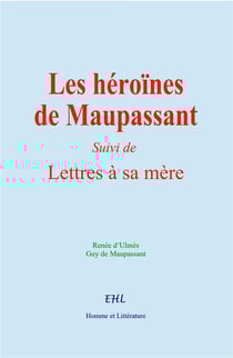 Les héroïnes de Maupassant : Suivi de Lettres à sa Mère