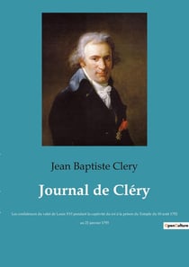 Journal de Cléry : Les confidences du valet de Louis XVI pendant la captivité du roi à la prison du Temple du 10 août 1792 au 21 janvier 1793