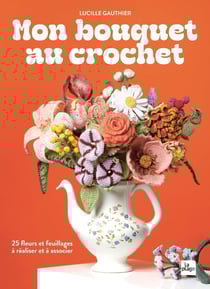 Mon bouquet au crochet : 25 fleurs et feuillages à réaliser et à associer