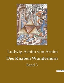 Des Knaben Wunderhorn : Eine poetische Reise durch die Zeit mit volkstümlichen Liedern und Illustrationen