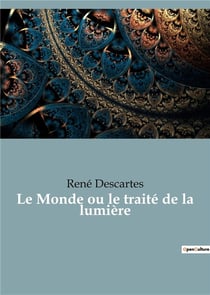Le monde ou le traite de la lumiere - le premier ouvrage philosophique de descartes