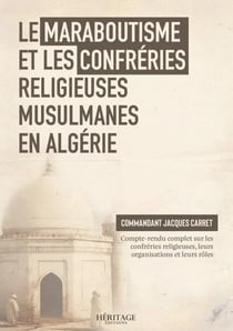 Le maraboutisme et les confréries religieuses musulmanes en Algérie : Compte-rendu complet sur les confréries religieuses, leurs organisations et leurs rôles