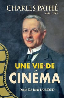 Charles Pathé, 1863-1957 : Une vie de cinéma