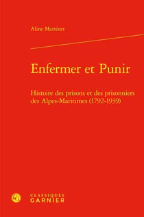 Enfermer et Punir : Histoire des prisons et des prisonniers des Alpes-Maritimes (1792-1939)