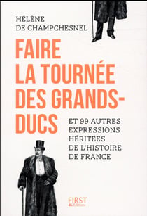 Faire La Tournée Des Grands-Ducs - Et 99 Autres Expressions Héritées De L'Histoire De France