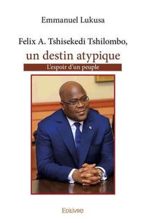 Felix tshisekedi, un destin atypique - l'espoir d'un peuple