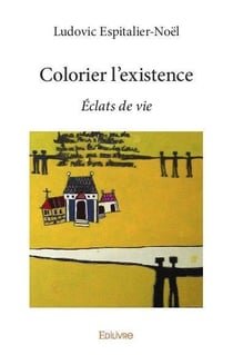 Colorier l'existence - eclats de vie