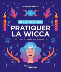 50 exercices pour pratiquer la wicca : Les pouvoirs de la magie blanche