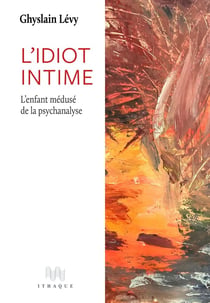 L' Idiot intime : L'enfant médusé de la psychanalyse