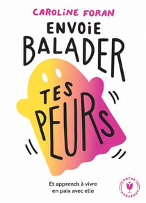 Envoie balader tes peurs - et apprends à vivre en paix avec elle