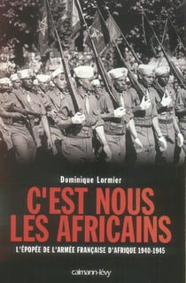 C'est nous les Africains : L'Epopée de l'armée française d'Afrique 1940-1945