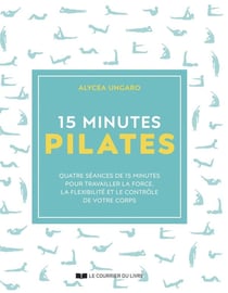 15 minutes : Pilates : Quatre séances de 15 minutes pour travailler la force, la flexibilité et le contrôle de votre corps