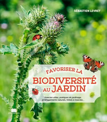 Favoriser la biodiversite au jardin - toutes les bases, fiches pratiqes, conseils & astuces