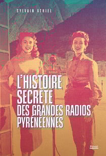 L'histoire secrète des grandes radios pyrénéennes : La saga des radios au coeur des Pyrénées