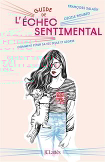 Guide de l'échec sentimental - comment finir sa vie seule et aigrie