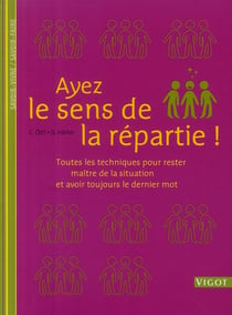 Ayez le sens de la répartie ! Toutes les techniques pour rester maître de la situation et avoir toujours le dernier mot