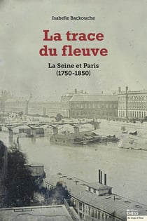 La trace du fleuve - la Seine et Paris (1750-1850) (2e édition)